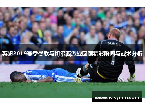 英超2019赛季曼联与切尔西激战回顾精彩瞬间与战术分析