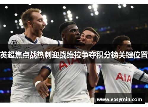英超焦点战热刺迎战维拉争夺积分榜关键位置