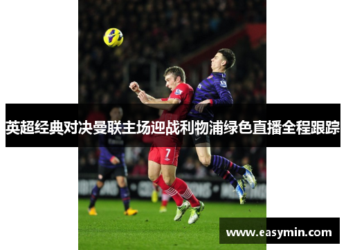 英超经典对决曼联主场迎战利物浦绿色直播全程跟踪