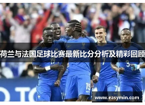 荷兰与法国足球比赛最新比分分析及精彩回顾
