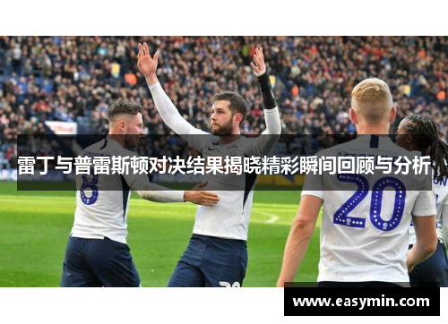 雷丁与普雷斯顿对决结果揭晓精彩瞬间回顾与分析
